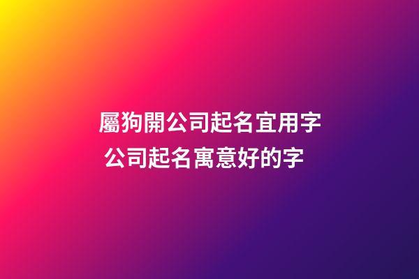 屬狗開公司起名宜用字 公司起名寓意好的字-第1張-公司起名-玄機派